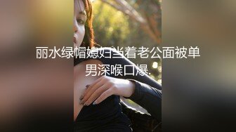 丽水绿帽媳妇当着老公面被单男深喉口爆.