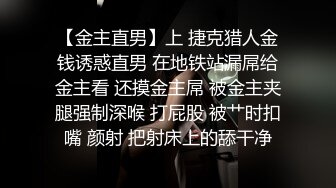 【金主直男】上 捷克猎人金钱诱惑直男 在地铁站漏屌给金主看 还摸金主屌 被金主夹腿强制深喉 打屁股 被艹时扣嘴 颜射 把射床上的舔干净