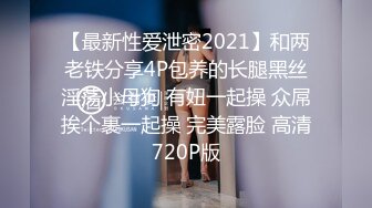 【最新性爱泄密2021】和两老铁分享4P包养的长腿黑丝淫荡小母狗 有妞一起操 众屌挨个裹一起操 完美露脸 高清720P版