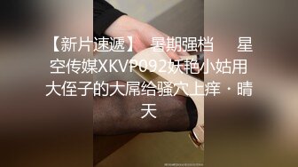 【新片速遞】  暑期强档❤️星空传媒XKVP092妖艳小姑用大侄子的大屌给骚穴上痒・晴天