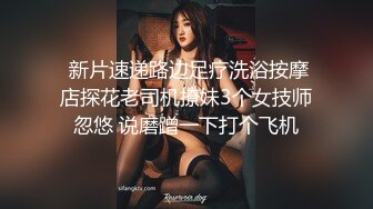  新片速递路边足疗洗浴按摩店探花老司机撩妹3个女技师忽悠 说磨蹭一下打个飞机