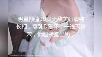 明星颜值19岁无敌美妞清纯长相，爆乳D罩杯，一线天粉穴，情趣装露出奶子