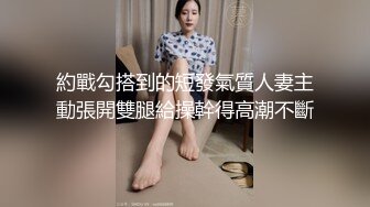 約戰勾搭到的短發氣質人妻主動張開雙腿給操幹得高潮不斷