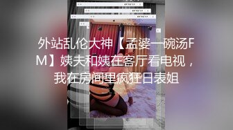 外站乱伦大神【孟婆一碗汤FM】姨夫和姨在客厅看电视，我在房间里疯狂日表姐