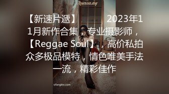 【新速片遞】  ♈♈♈ 2023年11月新作合集，专业摄影师，【Reggae Soul】，高价私拍众多极品模特，情色唯美手法一流，精彩佳作