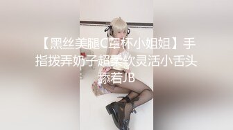 【黑丝美腿C罩杯小姐姐】手指拨弄奶子超柔软灵活小舌头舔着JB