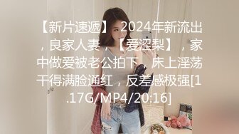 【新片速遞】  2024年新流出，良家人妻，【爱涩梨】，家中做爱被老公拍下，床上淫荡干得满脸通红，反差感极强[1.17G/MP4/20:16]