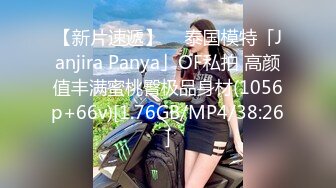 【新片速遞】  ✨泰国模特「Janjira Panya」OF私拍 高颜值丰满蜜桃臀极品身材(1056p+66v)[1.76GB/MP4/38:26]