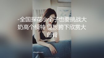 -全国探花小个子也要挑战大奶高个模特 臣服胯下欣赏大白臀