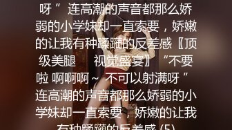 不要啦 啊啊啊～ 不可以射满呀 ”连高潮的声音都那么娇弱的小学妹却一直索要，娇嫩的让我有种蹂躏的反差感〖顶级美腿❤️视觉盛宴〗“不要啦 啊啊啊～ 不可以射满呀 ”连高潮的声音都那么娇弱的小学妹却一直索要，娇嫩的让我有种蹂躏的反差感 (5)