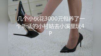  几个小伙花3000元包养了一个听话的小村姑去小溪里玩4P