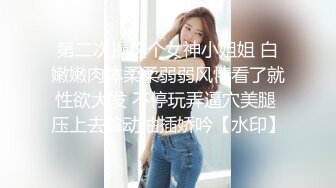 第二次操这个女神小姐姐 白嫩嫩肉体柔柔弱弱风情看了就性欲大发 不停玩弄逼穴美腿 压上去耸动抽插娇吟【水印】