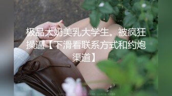 极品大奶美乳大学生。被疯狂操逼【下滑看联系方式和约炮渠道】