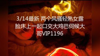 3/14最新 两个风骚轻熟女露脸床上一起口交大鸡巴伺候大哥VIP1196