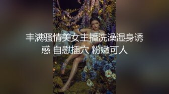 丰满骚情美女主播洗澡湿身诱惑 自慰插穴 粉嫩可人