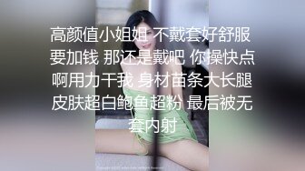 高颜值小姐姐 不戴套好舒服 要加钱 那还是戴吧 你操快点啊用力干我 身材苗条大长腿皮肤超白鲍鱼超粉 最后被无套内射