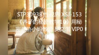 STP30938 性视界 XSJ-153《养子的秘密教学10》用秘密威胁小妈做爱 吴文淇 VIP0600