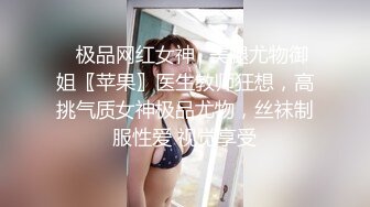 ✿极品网红女神✿美腿尤物御姐〖苹果〗医生教师狂想，高挑气质女神极品尤物，丝袜制服性爱 视觉享受