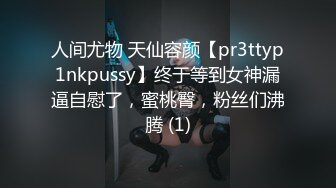 人间尤物 天仙容颜【pr3ttyp1nkpussy】终于等到女神漏逼自慰了，蜜桃臀，粉丝们沸腾 (1)