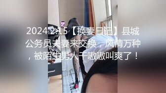 2024.2.15【换妻日记】县城公务员夫妻来交换，风情万种，被陌生男人干嗷嗷叫爽了！