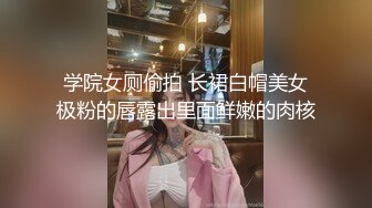 学院女厕偷拍 长裙白帽美女极粉的唇露出里面鲜嫩的肉核