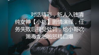 ⚫️⚫️对话精彩，新人入驻清纯女神【小桃】剧情演绎，任务失败后接受处罚，给小哥吹箫毒龙啪啪怒精口爆