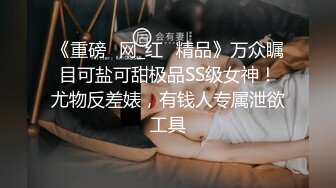 《重磅✅网_红✅精品》万众瞩目可盐可甜极品SS级女神！尤物反差婊，有钱人专属泄欲工具