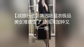 【战狼行动】第四场蓝衣极品美女准备走了 拉回来加钟又干一炮