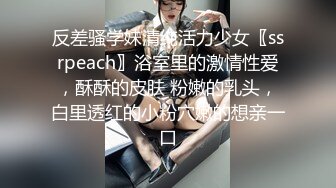 反差骚学妹清纯活力少女〖ssrpeach〗浴室里的激情性爱，酥酥的皮肤 粉嫩的乳头，白里透红的小粉穴嫩的想亲一口