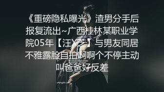 《重磅隐私曝光》渣男分手后报复流出~广西桂林某职业学院05年【汪X芝】与男友同居不雅露脸自拍啊啊个不停主动叫爸爸好反差