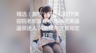 精选（露脸）路边公厕TP美容院老板娘嘘嘘 丰腴肥美逼逼很迷人 风韵犹存操着肯定好爽