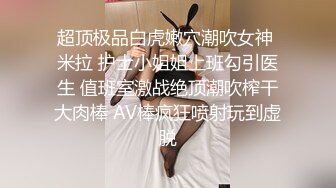 超顶极品白虎嫩穴潮吹女神 米拉 护士小姐姐上班勾引医生 值班室激战绝顶潮吹榨干大肉棒 AV棒疯狂喷射玩到虚脱