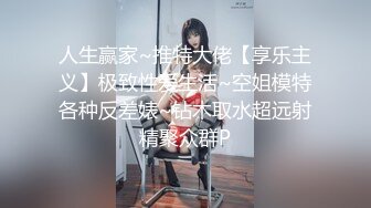 人生赢家~推特大佬【享乐主义】极致性爱生活~空姐模特各种反差婊~钻木取水超远射精聚众群P