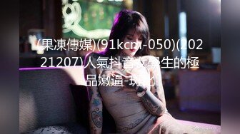 (果凍傳媒)(91kcm-050)(20221207)人氣抖音女學生的極品嫩逼-斑比