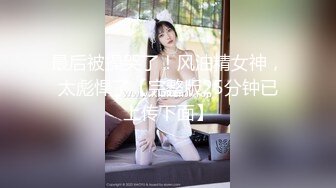 最后被操哭了！风油精女神，太彪悍了【完整版25分钟已上传下面】