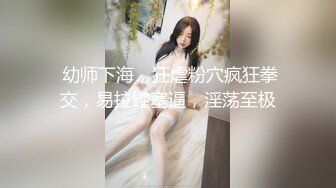  幼师下海，狂虐粉穴疯狂拳交，易拉罐塞逼，淫荡至极