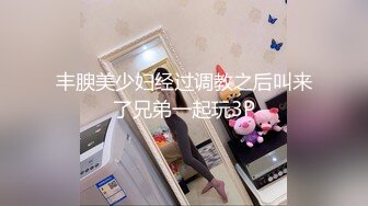 丰腴美少妇经过调教之后叫来了兄弟一起玩3P