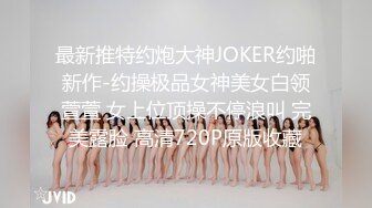 最新推特约炮大神JOKER约啪新作-约操极品女神美女白领萱萱 女上位顶操不停浪叫 完美露脸 高清720P原版收藏