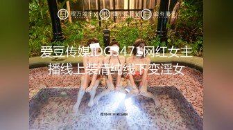 爱豆传媒IDG5471网红女主播线上装清纯线下变淫女