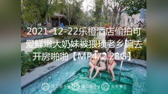 2021-12-22乐橙酒店偷拍可爱鲜嫩大奶妹被猥琐老乡骗去开房啪啪【MP4/2.28G】