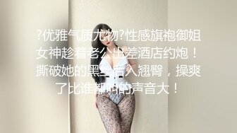 ?优雅气质尤物?性感旗袍御姐女神趁着老公出差酒店约炮！撕破她的黑丝后入翘臀，操爽了比谁都叫的声音大！