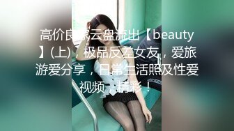 高价良家云盘流出【beauty】(上)，极品反差女友，爱旅游爱分享，日常生活照及性爱视频，精彩！