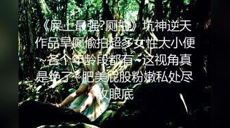 《屎上最强?厕拍》坑神逆天作品旱厕偸拍超多女性大小便~各个年龄段都有~这视角真是绝了~肥美屁股粉嫩私处尽收眼底