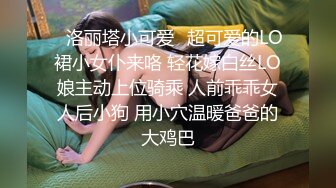 ✨洛丽塔小可爱✨超可爱的LO裙小女仆来咯 轻花嫁白丝LO娘主动上位骑乘 人前乖乖女人后小狗 用小穴温暖爸爸的大鸡巴