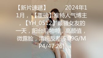 【新片速遞】   ♈♈♈2024年11月， 【重磅】推特人气博主，【YH_0512】最骚女友的一天，阳台前啪啪，高颜值，微露脸，清纯反差[5.09G/MP4/47:26]