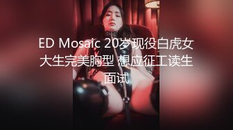 ED Mosaic 20岁现役白虎女大生完美胸型 想应征工读生面试