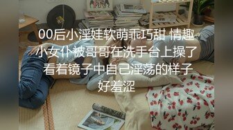 00后小淫娃软萌乖巧甜 情趣小女仆被哥哥在洗手台上操了 看着镜子中自己淫荡的样子好羞涩