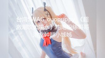 台湾SWAG_ouopuppy_《超激潮吹大噴水》約炮粉絲哥哥浴室幹翻小姊姊