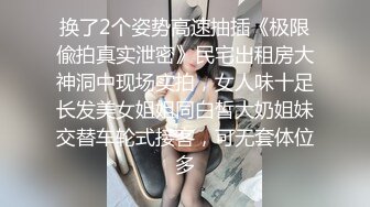 换了2个姿势高速抽插《极限偸拍真实泄密》民宅出租房大神洞中现场实拍，女人味十足长发美女姐姐同白皙大奶姐妹交替车轮式接客，可无套体位多