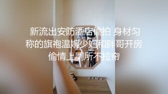  新流出安防酒店偷拍 身材匀称的旗袍温婉少妇和胖哥开房偷情上厕所不拉帘